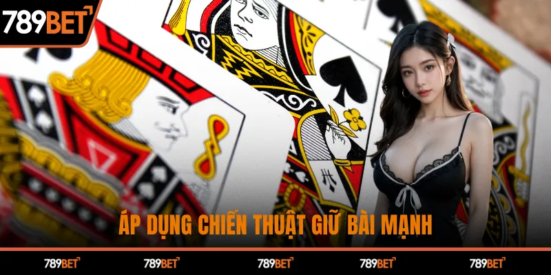 Áp dụng chiến thuật giữ bài mạnh